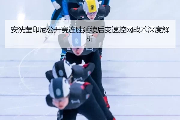 安洗莹印尼公开赛连胜延续后变速控网战术深度解析 - kaiyun app